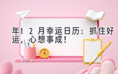  2023年12月幸运日历：抓住好运，心想事成！ 