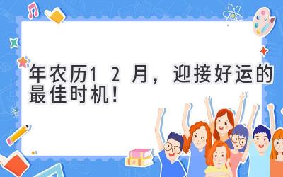  2024年农历12月，迎接好运的最佳时机！ 