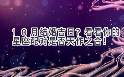   10月结婚吉日？看看你的星座配对是否天作之合！  