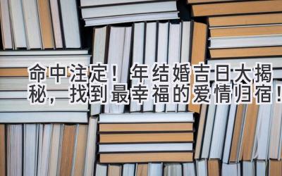  命中注定！2024年结婚吉日大揭秘，找到最幸福的爱情归宿！ 