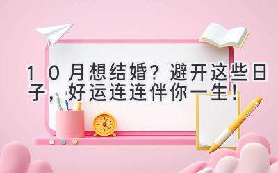   10月想结婚？避开这些日子，好运连连伴你一生！ 