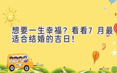   想要一生幸福？看看7月最适合结婚的吉日！ 