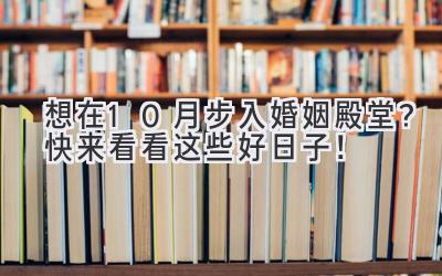   想在10月步入婚姻殿堂？快来看看这些好日子！ 