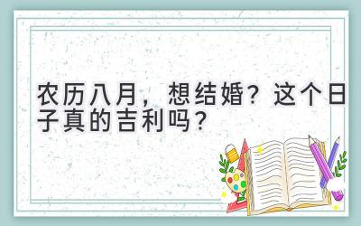  农历八月，想结婚？这个日子真的吉利吗？ 