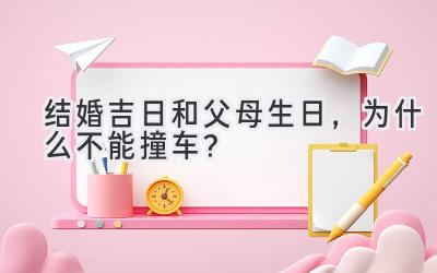   结婚吉日和父母生日，为什么不能撞车？  