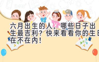  六月出生的人，哪些日子出生最吉利？快来看看你的生日在不在内！ 