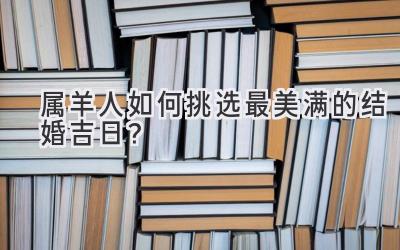   属羊人如何挑选最美满的结婚吉日？  