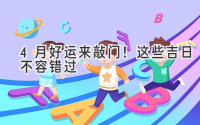  4月好运来敲门！这些吉日不容错过 