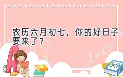   农历六月初七，你的好日子要来了？  