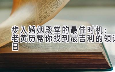   步入婚姻殿堂的最佳时机：老黄历帮你找到最吉利的领证日  