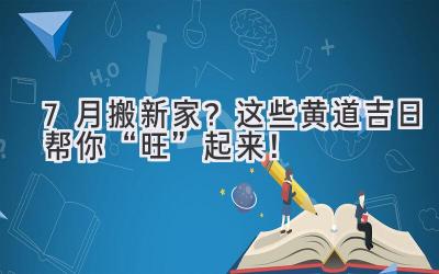  7月搬新家？这些黄道吉日帮你“旺”起来！ 