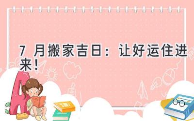  7月搬家吉日：让好运住进来！ 