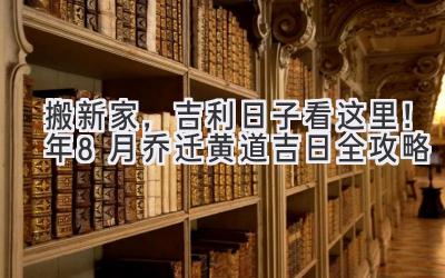   搬新家，吉利日子看这里！2023年8月乔迁黄道吉日全攻略  