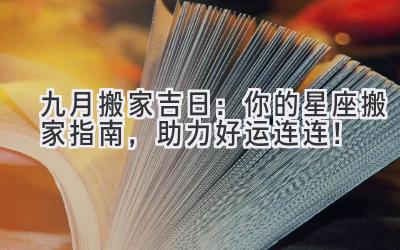  九月搬家吉日：你的星座搬家指南，助力好运连连！ 