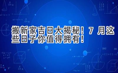  搬新家吉日大揭秘！7月这些日子你值得拥有！ 