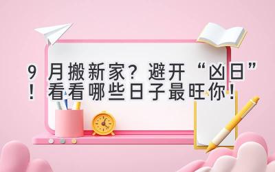  9月搬新家？避开“凶日”！看看哪些日子最旺你！ 