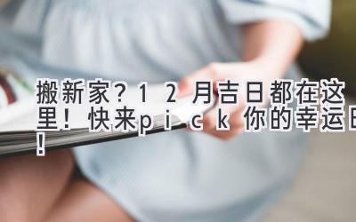   搬新家？12月吉日都在这里！快来pick你的幸运日！ 