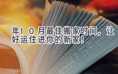  2024年10月最佳搬家时间，让好运住进你的新家！ 