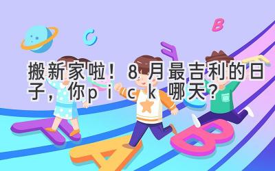  搬新家啦！8月最吉利的日子，你pick哪天？ 