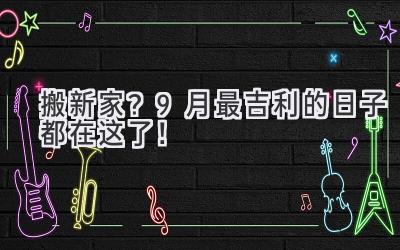   搬新家？9月最吉利的日子都在这了！  