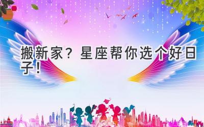  搬新家？星座帮你选个好日子！ 