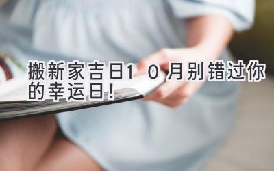   搬新家吉日  10月  别错过你的幸运日！ 