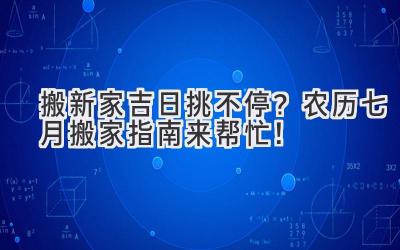   搬新家吉日挑不停？农历七月搬家指南来帮忙！ 