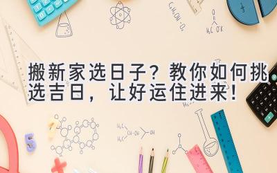   搬新家选日子？教你如何挑选吉日，让好运住进来！ 