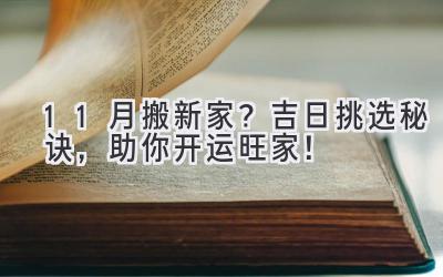  11月搬新家？吉日挑选秘诀，助你开运旺家！ 