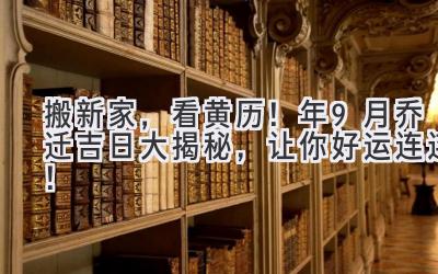   搬新家，看黄历！2024年9月乔迁吉日大揭秘，让你好运连连！ 