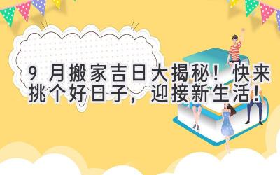  9月搬家吉日大揭秘！快来挑个好日子，迎接新生活！ 