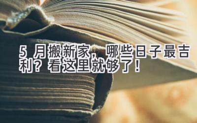  5月搬新家，哪些日子最吉利？看这里就够了！ 