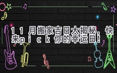   11月搬家吉日大揭秘，快来pick你的幸运日！ 