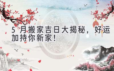  5月搬家吉日大揭秘，好运加持你新家！ 