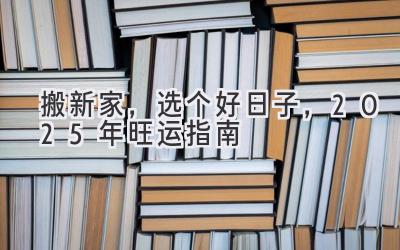   搬新家，选个好日子，2025年旺运指南  