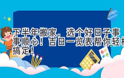   2024下半年搬家，选个好日子事事顺心！吉日一览表帮你轻松搞定！ 