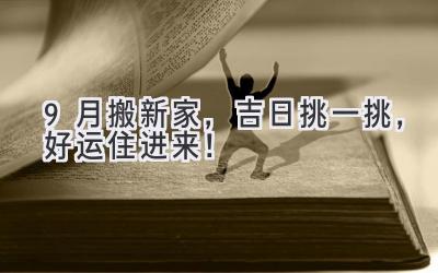  9月搬新家，吉日挑一挑，好运住进来！ 