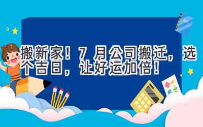   搬新家！7月公司搬迁，选个吉日，让好运加倍！ 