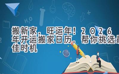   搬新家，旺运年！2026年开运搬家日历，帮你挑选最佳时机  