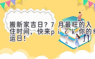   搬新家吉日？7月最旺的入住时间，快来pick你的幸运日！ 