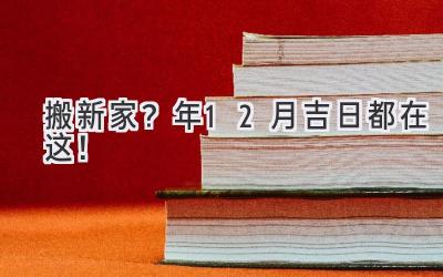   搬新家？2024年12月吉日都在这！  