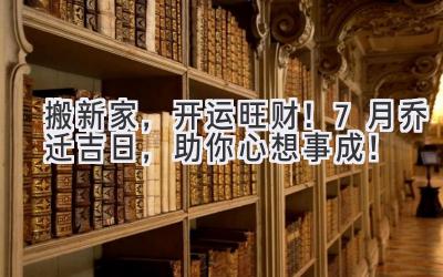  搬新家，开运旺财！7月乔迁吉日，助你心想事成！ 