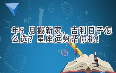  2024年9月搬新家，吉利日子怎么选？星座运势帮你挑！ 