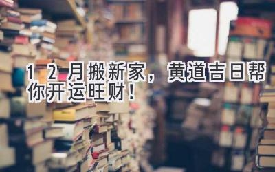  12月搬新家，黄道吉日帮你开运旺财！  