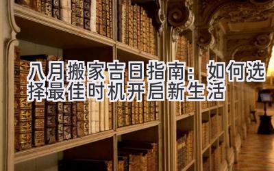   八月搬家吉日指南：如何选择最佳时机开启新生活  