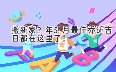   搬新家？2024年5月最佳乔迁吉日都在这里了！ 