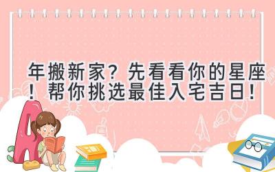  2024年搬新家？先看看你的星座！帮你挑选最佳入宅吉日！ 