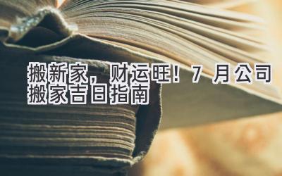   搬新家，财运旺！7月公司搬家吉日指南  