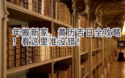  2023年搬新家，黄历吉日全攻略！看这里准没错！ 