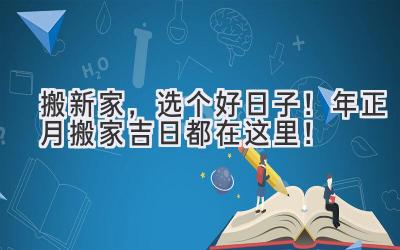   搬新家，选个好日子！2023年正月搬家吉日都在这里！ 